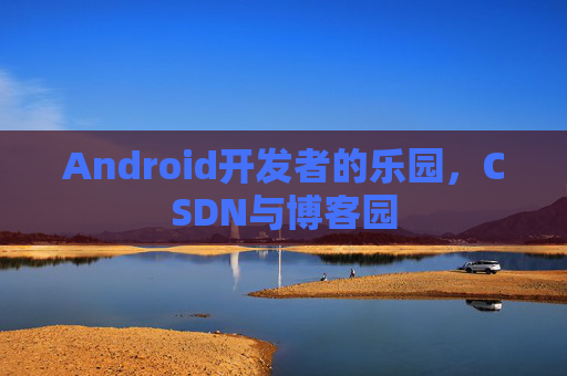 Android开发者的乐园，CSDN与博客园