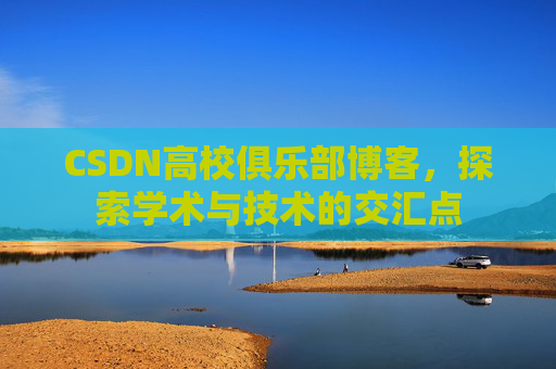 CSDN高校俱乐部博客，探索学术与技术的交汇点