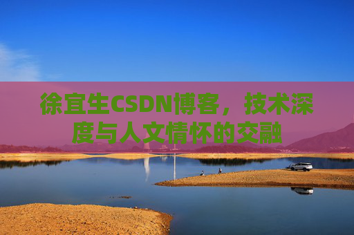 徐宜生CSDN博客,技术深度与人文情怀的交融